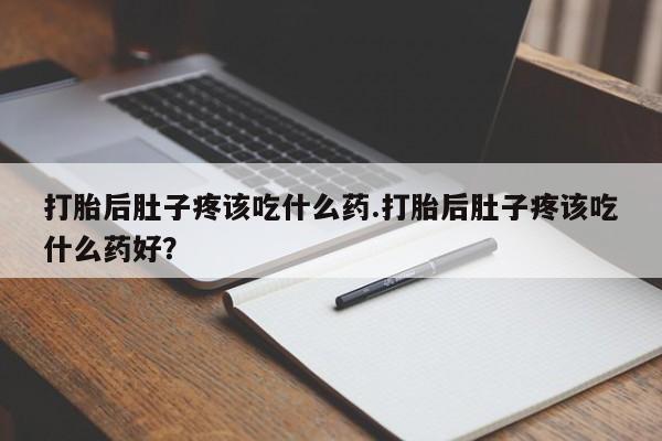 米非米索怎么购买打胎后肚子疼该吃什么药.打胎后肚子疼该吃什么药好？