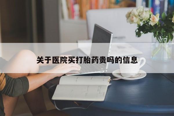 米非米索怎么购买关于医院买打胎药贵吗的信息