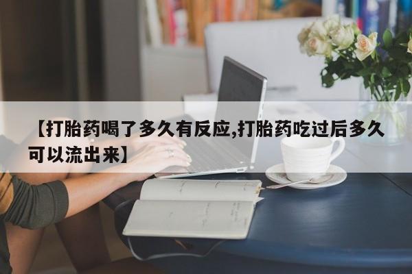 米非米索怎么购买【打胎药喝了多久有反应,打胎药吃过后多久可以流出来】