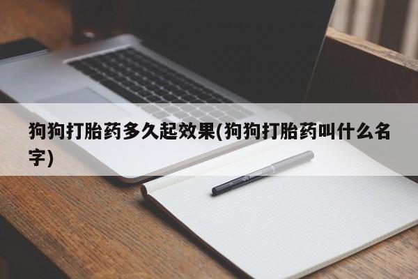 米非米索怎么购买狗狗打胎药多久起效果(狗狗打胎药叫什么名字)