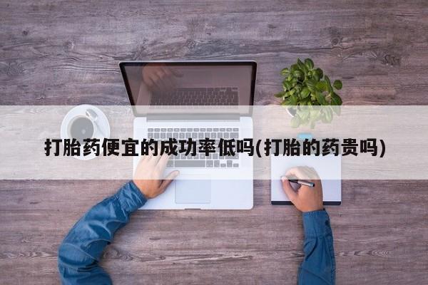 米非米索怎么购买打胎药便宜的成功率低吗(打胎的药贵吗)