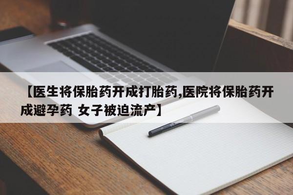 米非米索怎么购买【医生将保胎药开成打胎药,医院将保胎药开成避孕药 女子被迫流产】