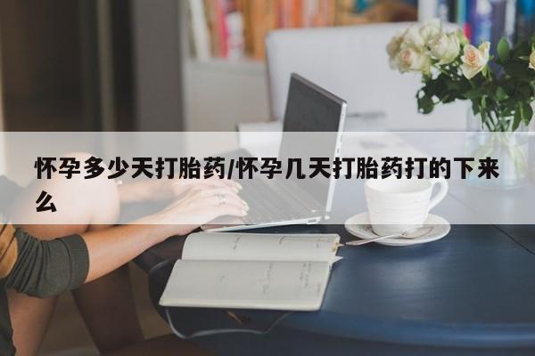 米非米索怎么购买怀孕多少天打胎药/怀孕几天打胎药打的下来么