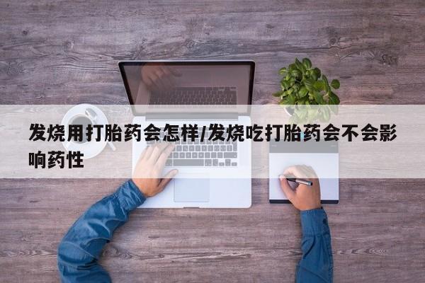 米非米索怎么购买发烧用打胎药会怎样/发烧吃打胎药会不会影响药性