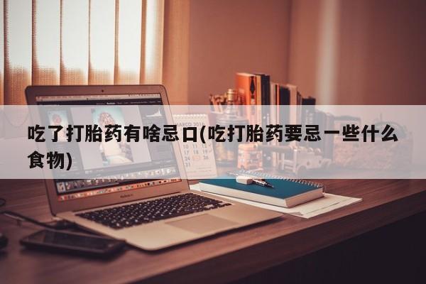 米非米索怎么购买吃了打胎药有啥忌口(吃打胎药要忌一些什么食物)