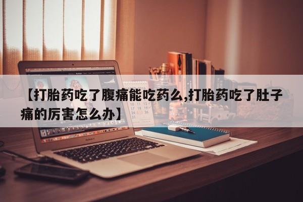 米非米索怎么购买【打胎药吃了腹痛能吃药么,打胎药吃了肚子痛的厉害怎么办】