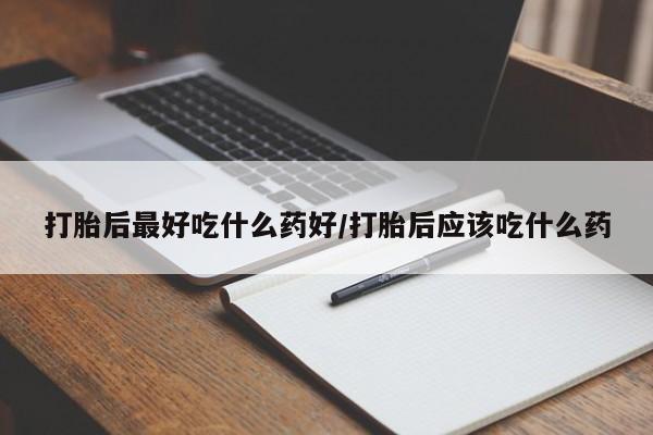 米非米索怎么购买打胎后最好吃什么药好/打胎后应该吃什么药