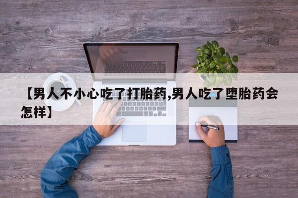 米非米索怎么购买【男人不小心吃了打胎药,男人吃了堕胎药会怎样】
