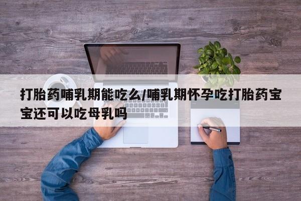 米非米索怎么购买打胎药哺乳期能吃么/哺乳期怀孕吃打胎药宝宝还可以吃母乳吗