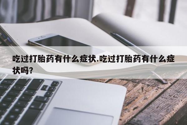 米非米索怎么购买吃过打胎药有什么症状.吃过打胎药有什么症状吗？