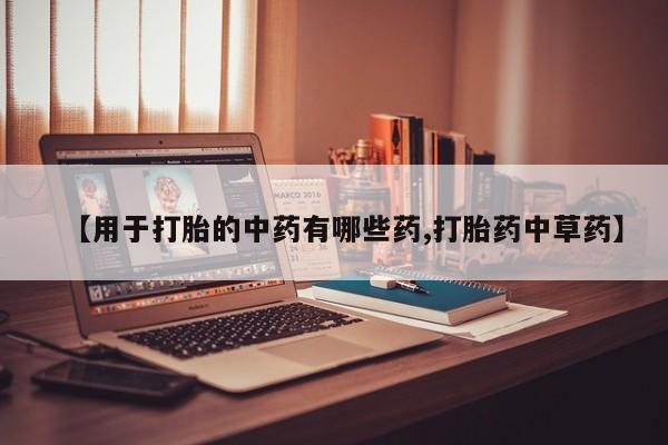 米非米索怎么购买【用于打胎的中药有哪些药,打胎药中草药】