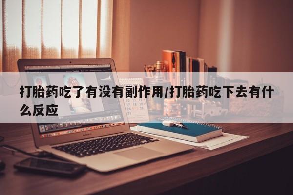 米非米索怎么购买打胎药吃了有没有副作用/打胎药吃下去有什么反应