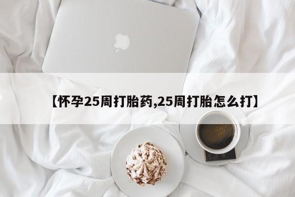 米非米索怎么购买【怀孕25周打胎药,25周打胎怎么打】