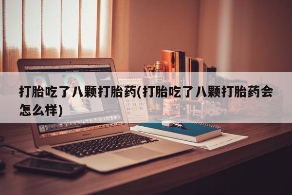 米非米索怎么购买打胎吃了八颗打胎药(打胎吃了八颗打胎药会怎么样)