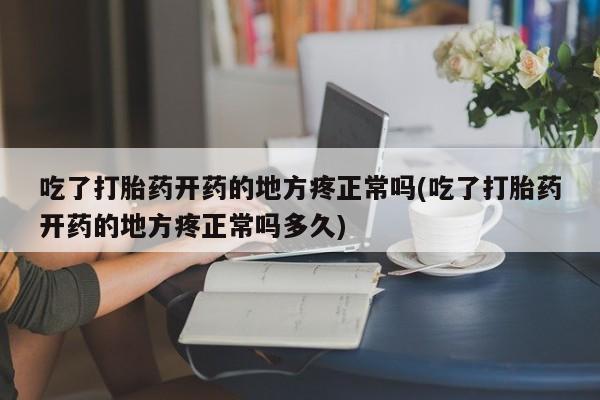 米非米索怎么购买吃了打胎药开药的地方疼正常吗(吃了打胎药开药的地方疼正常吗多久)