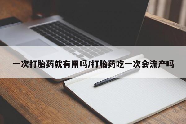 米非米索怎么购买一次打胎药就有用吗/打胎药吃一次会流产吗