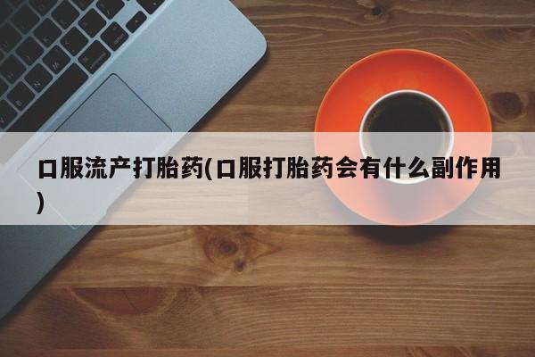 米非米索怎么购买口服流产打胎药(口服打胎药会有什么副作用)
