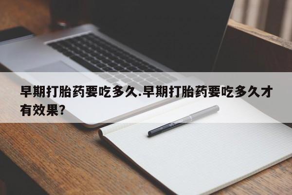 米非米索怎么购买早期打胎药要吃多久.早期打胎药要吃多久才有效果？