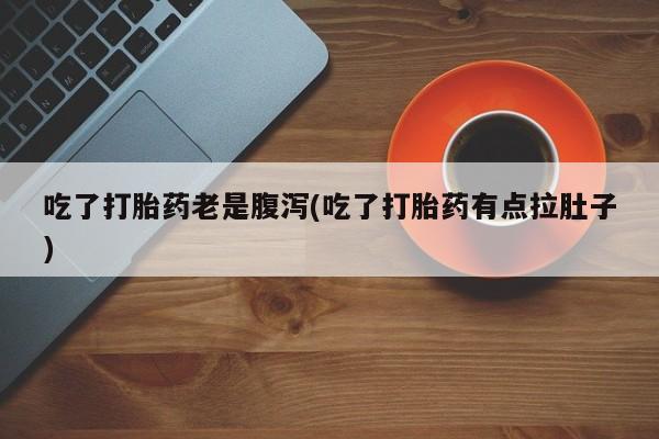 米非米索怎么购买吃了打胎药老是腹泻(吃了打胎药有点拉肚子)