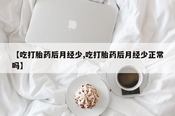 米非米索怎么购买【吃打胎药后月经少,吃打胎药后月经少正常吗】