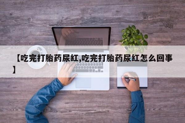 米非米索怎么购买【吃完打胎药尿红,吃完打胎药尿红怎么回事】