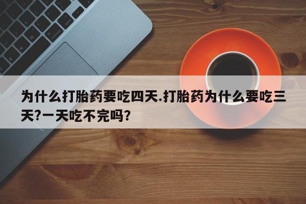 米非米索怎么购买为什么打胎药要吃四天.打胎药为什么要吃三天?一天吃不完吗？