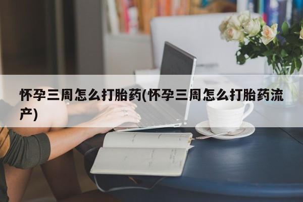 米非米索怎么购买怀孕三周怎么打胎药(怀孕三周怎么打胎药流产)