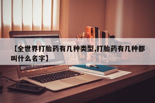 米非米索怎么购买【全世界打胎药有几种类型,打胎药有几种都叫什么名字】
