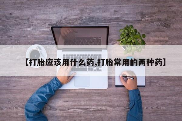米非米索怎么购买【打胎应该用什么药,打胎常用的两种药】