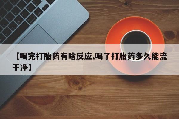 米非米索怎么购买【喝完打胎药有啥反应,喝了打胎药多久能流干净】