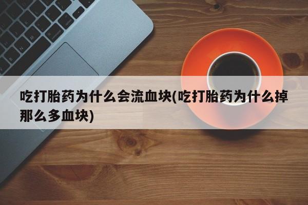 米非米索怎么购买吃打胎药为什么会流血块(吃打胎药为什么掉那么多血块)