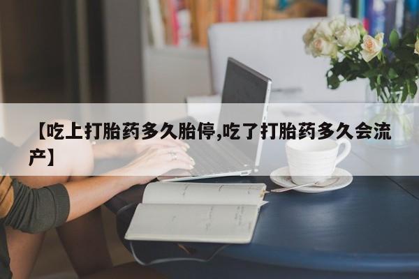 米非米索怎么购买【吃上打胎药多久胎停,吃了打胎药多久会流产】