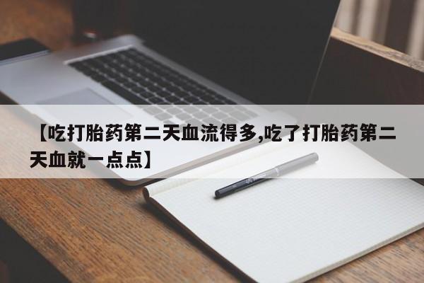 米非米索怎么购买【吃打胎药第二天血流得多,吃了打胎药第二天血就一点点】
