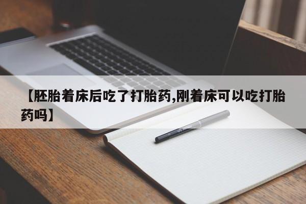 米非米索怎么购买【胚胎着床后吃了打胎药,刚着床可以吃打胎药吗】