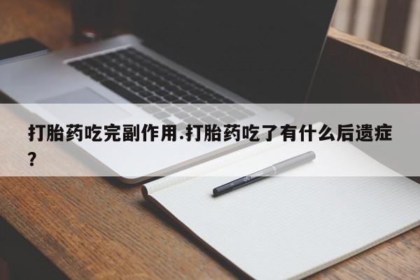 米非米索怎么购买打胎药吃完副作用.打胎药吃了有什么后遗症?