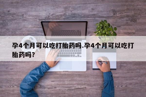 米非米索怎么购买孕4个月可以吃打胎药吗.孕4个月可以吃打胎药吗？