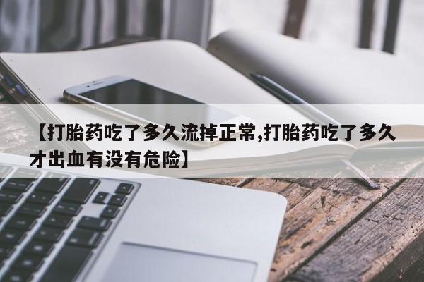 米非米索怎么购买【打胎药吃了多久流掉正常,打胎药吃了多久才出血有没有危险】