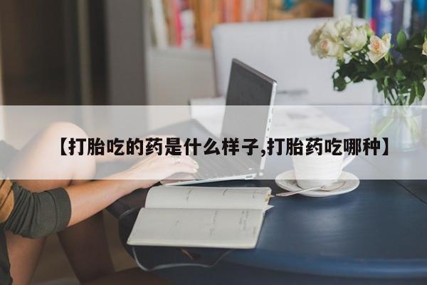 米非米索怎么购买【打胎吃的药是什么样子,打胎药吃哪种】