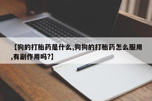 米非米索怎么购买【狗的打胎药是什么,狗狗的打胎药怎么服用,有副作用吗?】