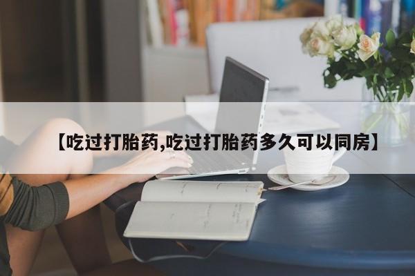 米非米索怎么购买【吃过打胎药,吃过打胎药多久可以同房】