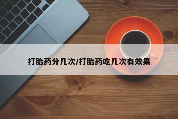 米非米索怎么购买打胎药分几次/打胎药吃几次有效果