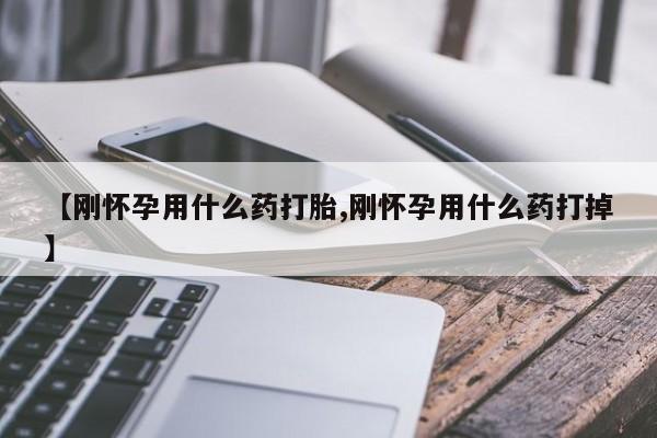 米非米索怎么购买【刚怀孕用什么药打胎,刚怀孕用什么药打掉】